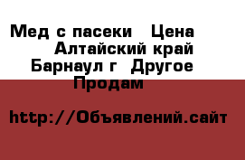 Мед с пасеки › Цена ­ 250 - Алтайский край, Барнаул г. Другое » Продам   